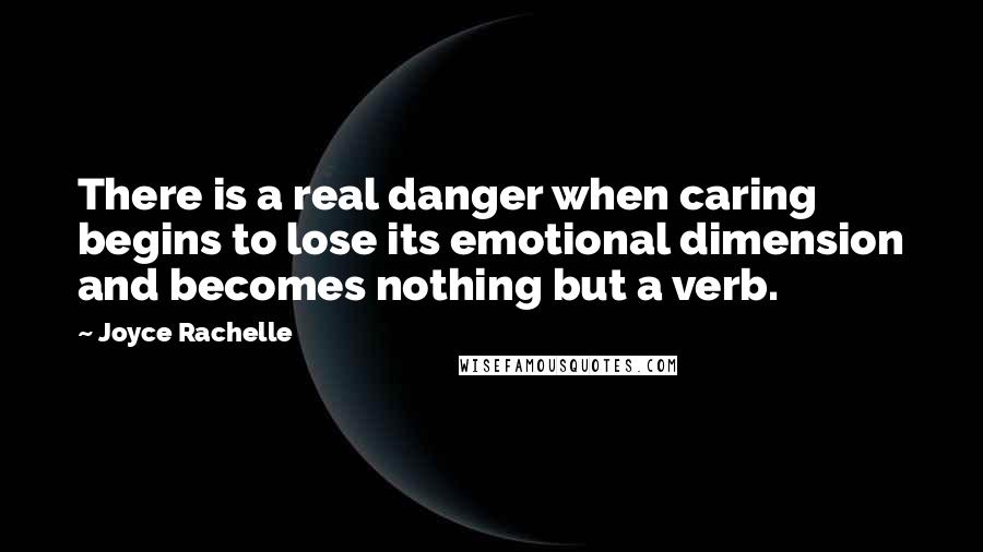 Joyce Rachelle Quotes: There is a real danger when caring begins to lose its emotional dimension and becomes nothing but a verb.