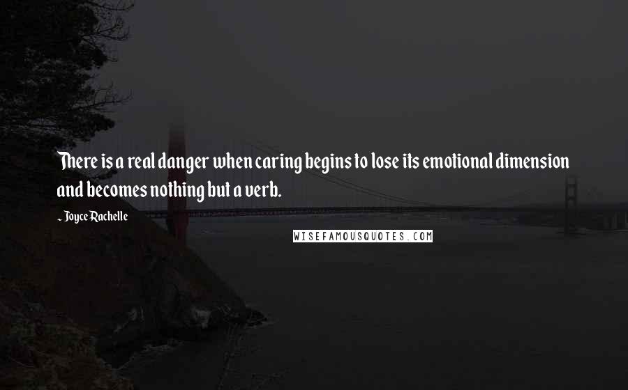 Joyce Rachelle Quotes: There is a real danger when caring begins to lose its emotional dimension and becomes nothing but a verb.