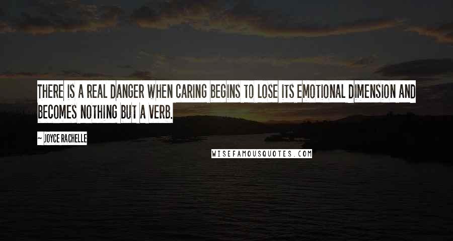 Joyce Rachelle Quotes: There is a real danger when caring begins to lose its emotional dimension and becomes nothing but a verb.