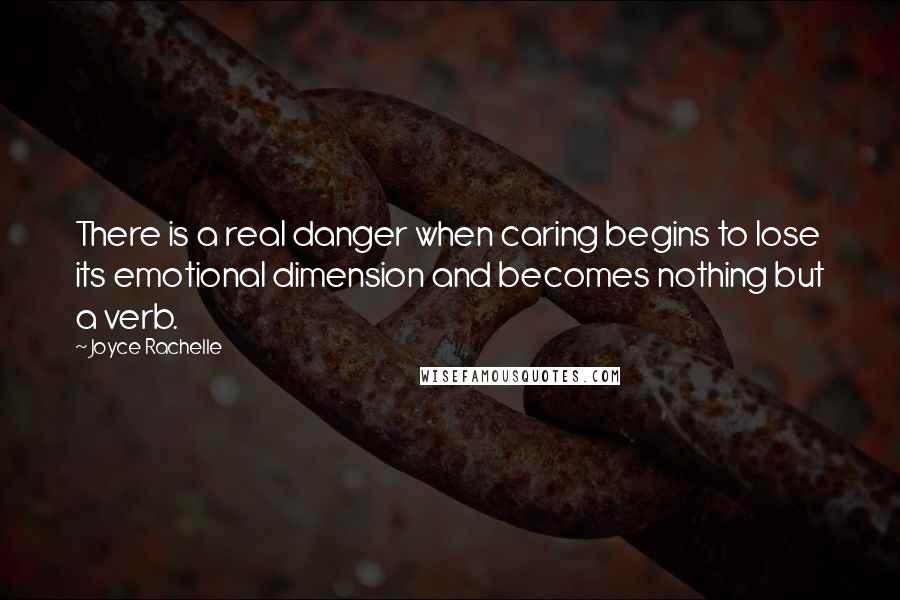 Joyce Rachelle Quotes: There is a real danger when caring begins to lose its emotional dimension and becomes nothing but a verb.