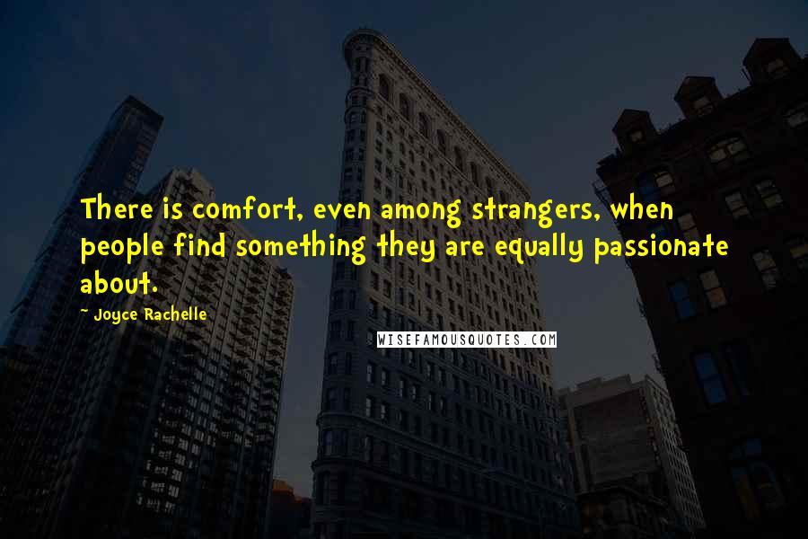 Joyce Rachelle Quotes: There is comfort, even among strangers, when people find something they are equally passionate about.