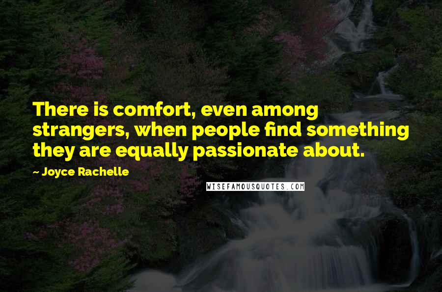 Joyce Rachelle Quotes: There is comfort, even among strangers, when people find something they are equally passionate about.