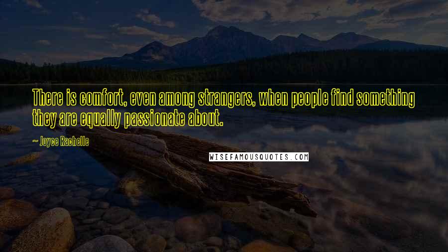 Joyce Rachelle Quotes: There is comfort, even among strangers, when people find something they are equally passionate about.