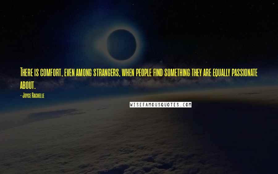 Joyce Rachelle Quotes: There is comfort, even among strangers, when people find something they are equally passionate about.