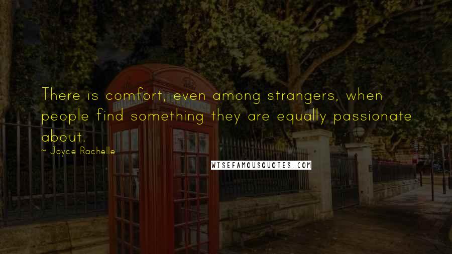Joyce Rachelle Quotes: There is comfort, even among strangers, when people find something they are equally passionate about.