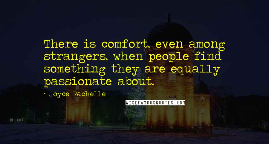 Joyce Rachelle Quotes: There is comfort, even among strangers, when people find something they are equally passionate about.