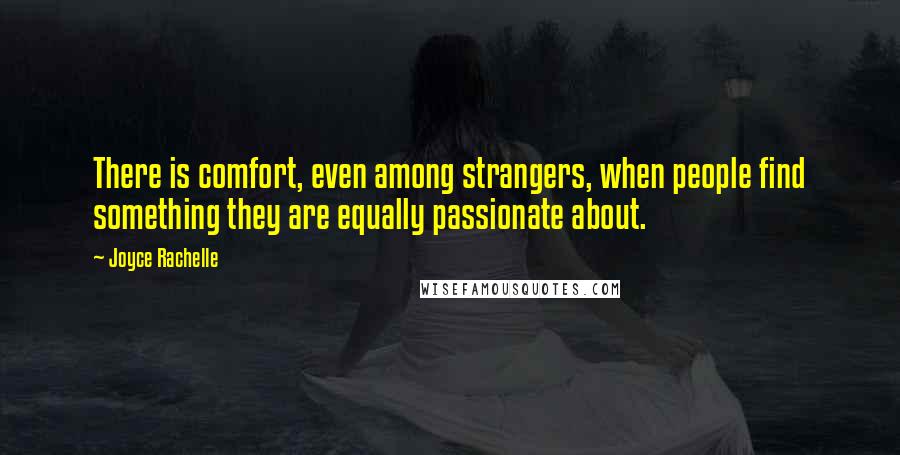 Joyce Rachelle Quotes: There is comfort, even among strangers, when people find something they are equally passionate about.