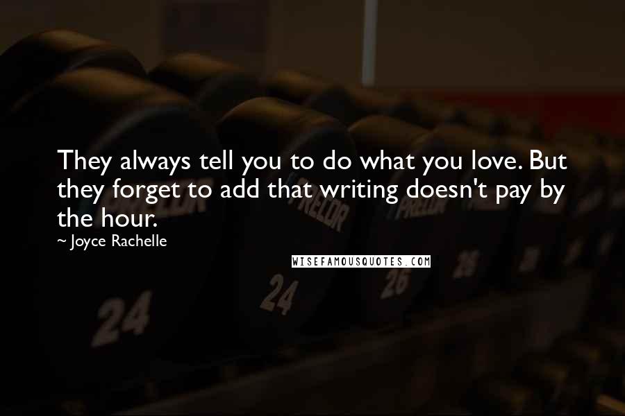 Joyce Rachelle Quotes: They always tell you to do what you love. But they forget to add that writing doesn't pay by the hour.