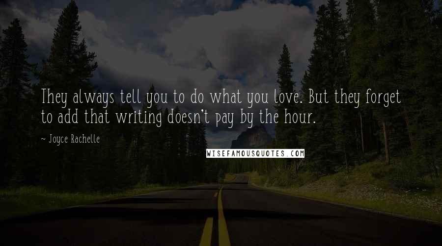 Joyce Rachelle Quotes: They always tell you to do what you love. But they forget to add that writing doesn't pay by the hour.