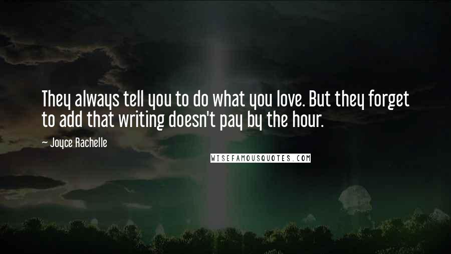 Joyce Rachelle Quotes: They always tell you to do what you love. But they forget to add that writing doesn't pay by the hour.