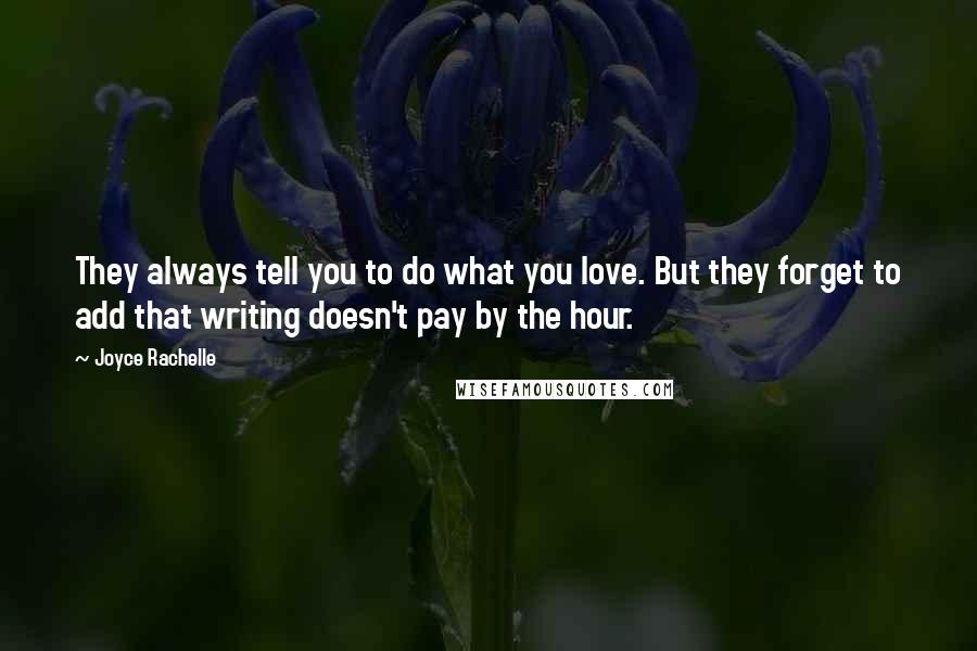 Joyce Rachelle Quotes: They always tell you to do what you love. But they forget to add that writing doesn't pay by the hour.