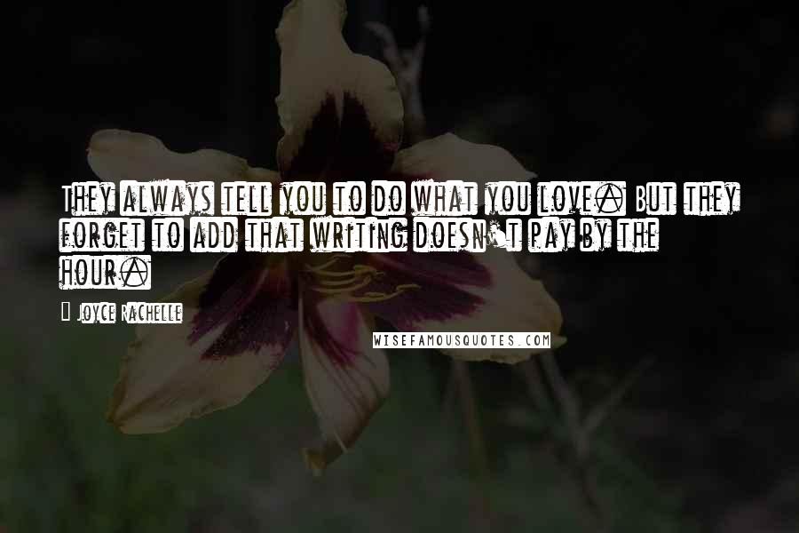 Joyce Rachelle Quotes: They always tell you to do what you love. But they forget to add that writing doesn't pay by the hour.