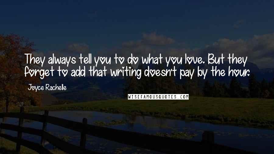 Joyce Rachelle Quotes: They always tell you to do what you love. But they forget to add that writing doesn't pay by the hour.