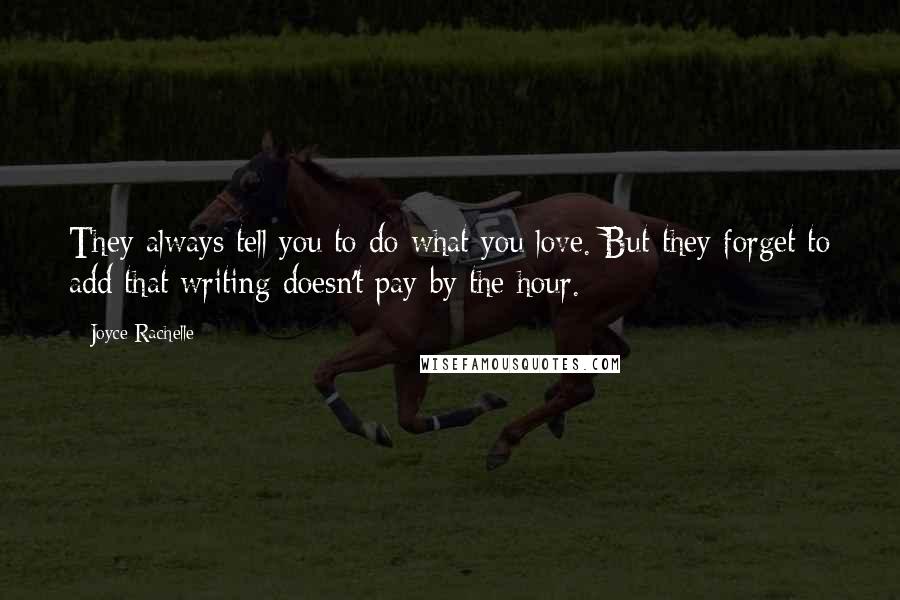 Joyce Rachelle Quotes: They always tell you to do what you love. But they forget to add that writing doesn't pay by the hour.