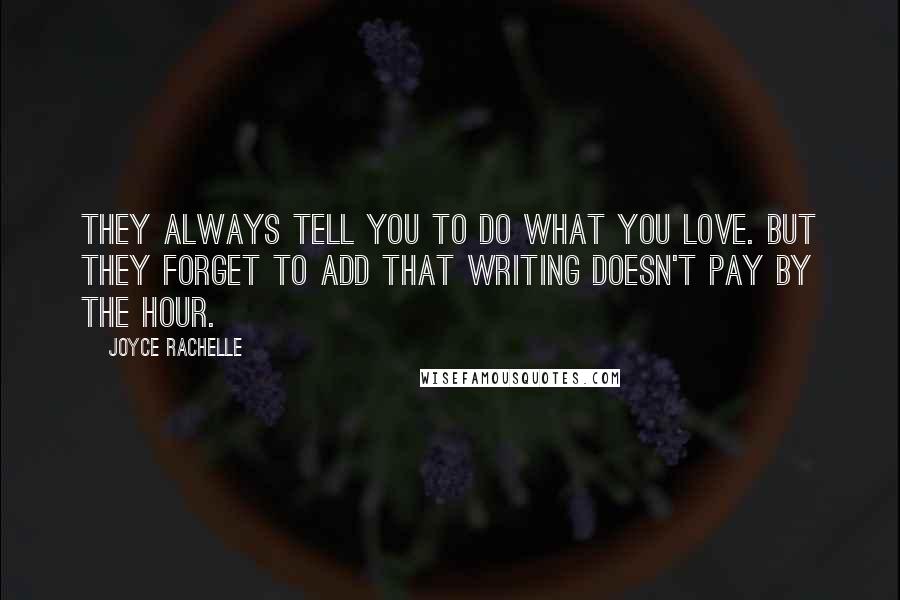 Joyce Rachelle Quotes: They always tell you to do what you love. But they forget to add that writing doesn't pay by the hour.