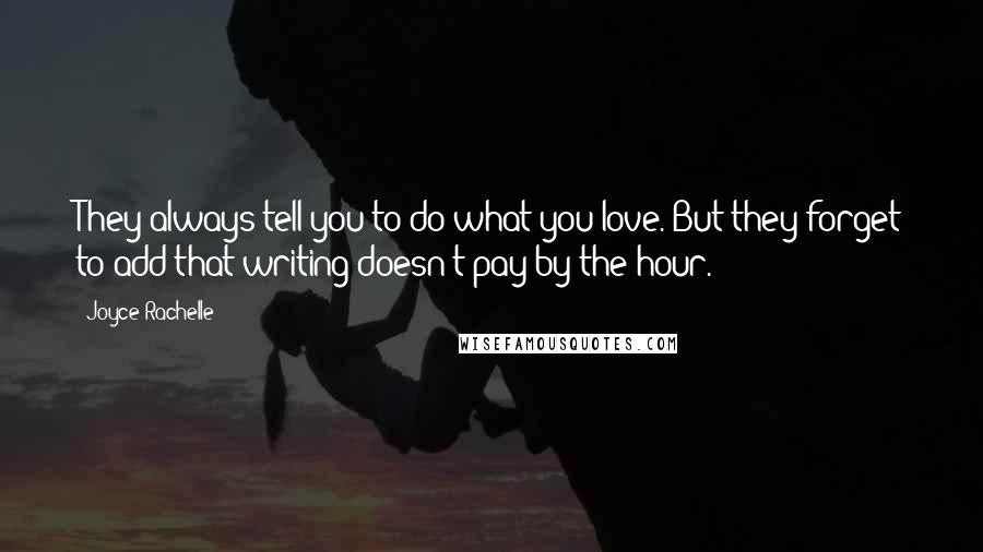 Joyce Rachelle Quotes: They always tell you to do what you love. But they forget to add that writing doesn't pay by the hour.