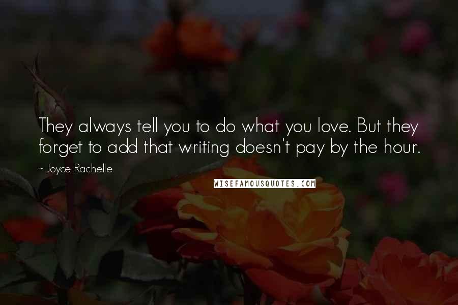 Joyce Rachelle Quotes: They always tell you to do what you love. But they forget to add that writing doesn't pay by the hour.