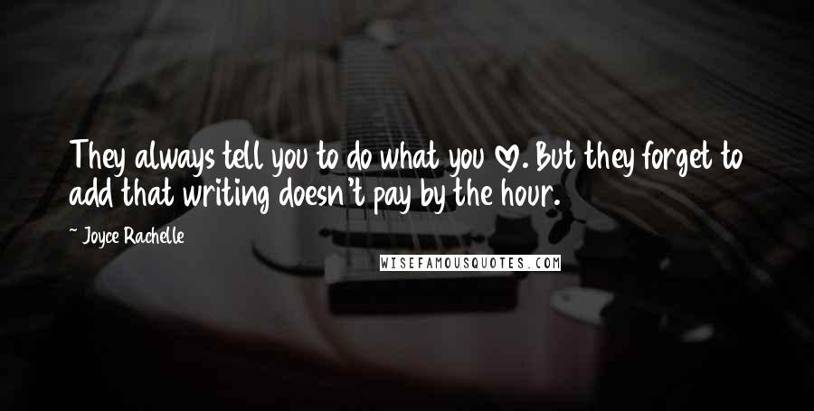 Joyce Rachelle Quotes: They always tell you to do what you love. But they forget to add that writing doesn't pay by the hour.