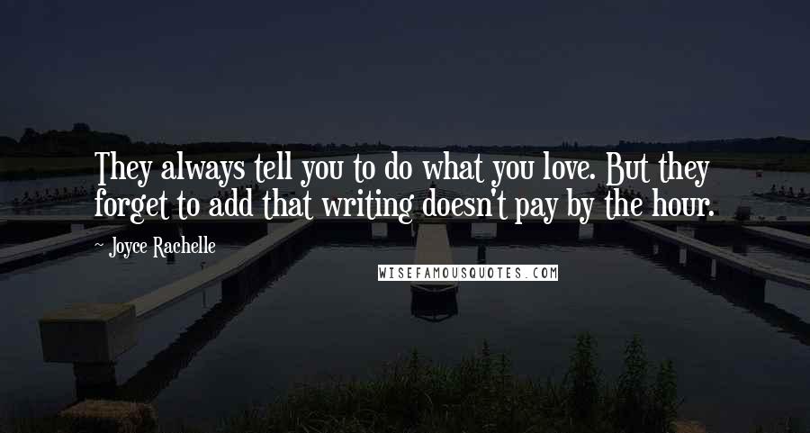 Joyce Rachelle Quotes: They always tell you to do what you love. But they forget to add that writing doesn't pay by the hour.