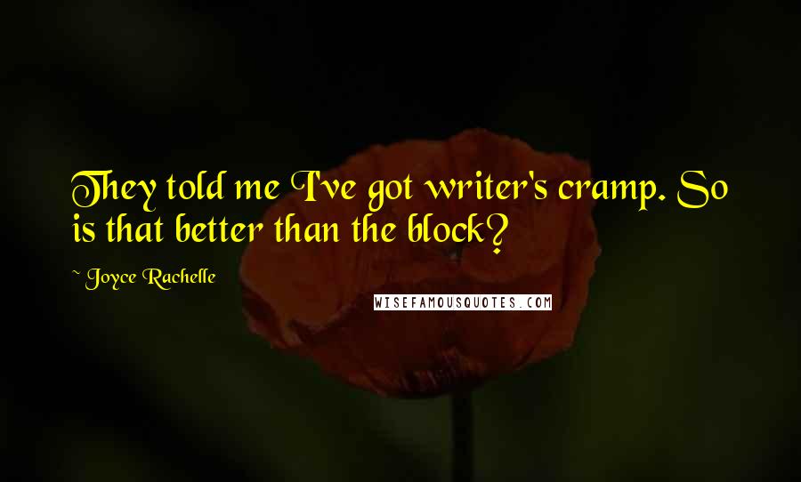 Joyce Rachelle Quotes: They told me I've got writer's cramp. So is that better than the block?