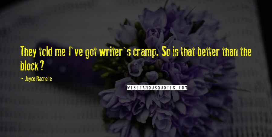 Joyce Rachelle Quotes: They told me I've got writer's cramp. So is that better than the block?