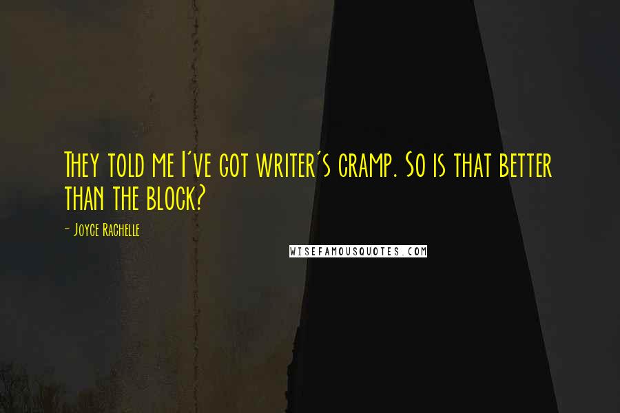 Joyce Rachelle Quotes: They told me I've got writer's cramp. So is that better than the block?