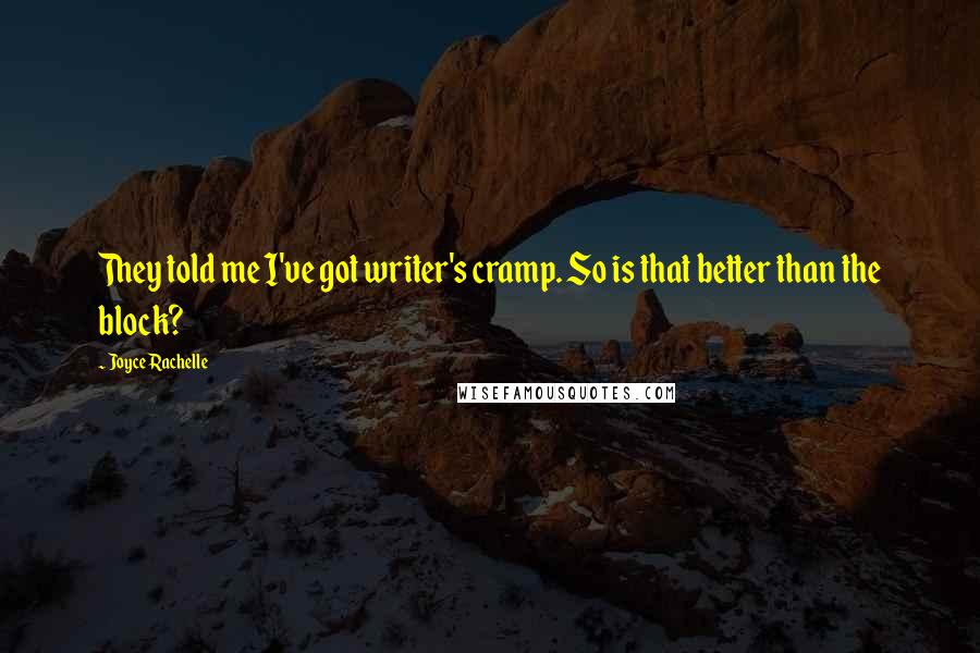 Joyce Rachelle Quotes: They told me I've got writer's cramp. So is that better than the block?