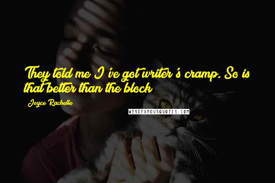 Joyce Rachelle Quotes: They told me I've got writer's cramp. So is that better than the block?