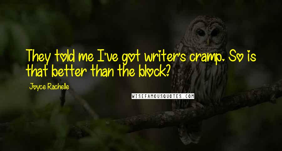 Joyce Rachelle Quotes: They told me I've got writer's cramp. So is that better than the block?