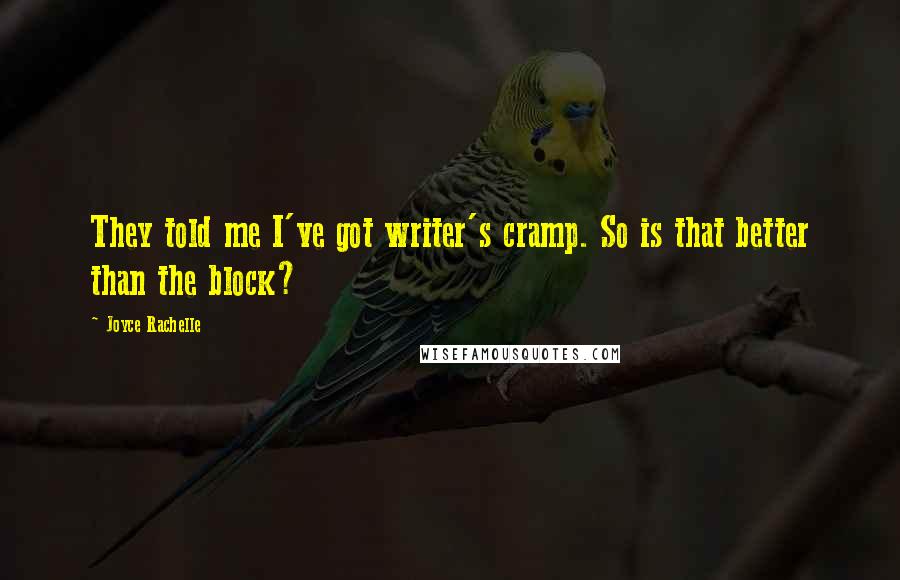 Joyce Rachelle Quotes: They told me I've got writer's cramp. So is that better than the block?