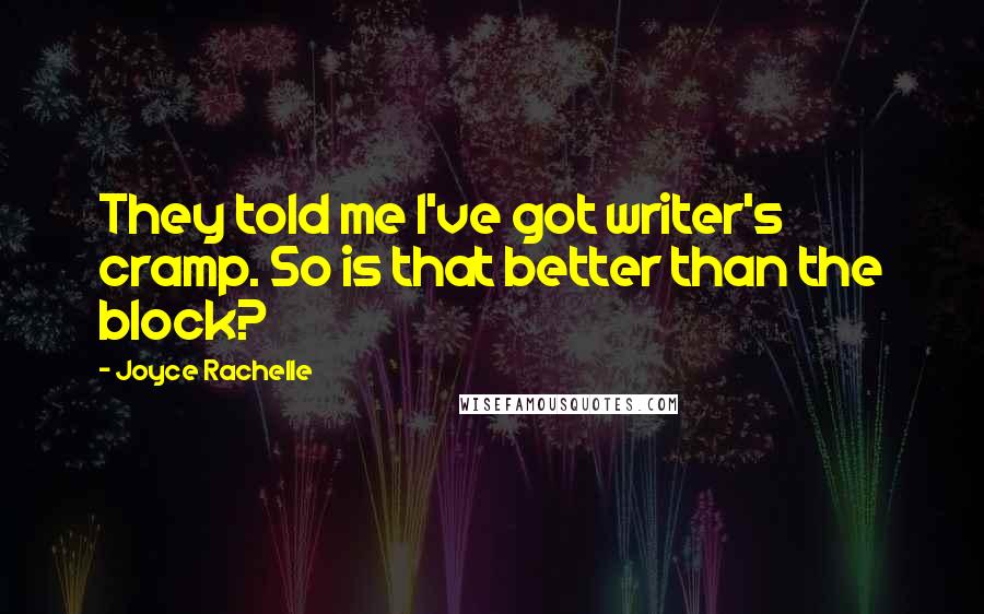 Joyce Rachelle Quotes: They told me I've got writer's cramp. So is that better than the block?