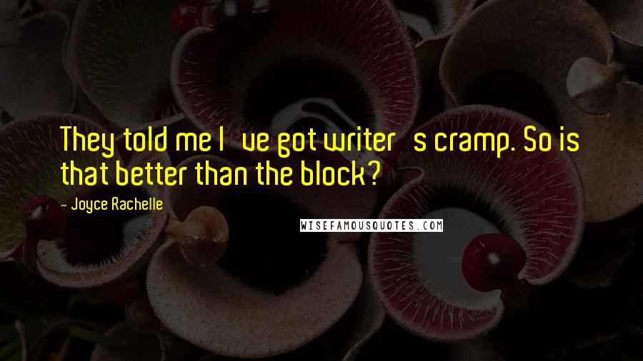 Joyce Rachelle Quotes: They told me I've got writer's cramp. So is that better than the block?