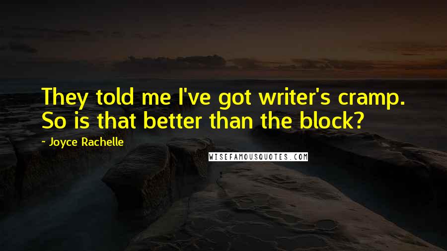 Joyce Rachelle Quotes: They told me I've got writer's cramp. So is that better than the block?