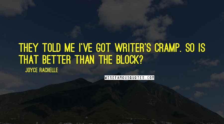 Joyce Rachelle Quotes: They told me I've got writer's cramp. So is that better than the block?