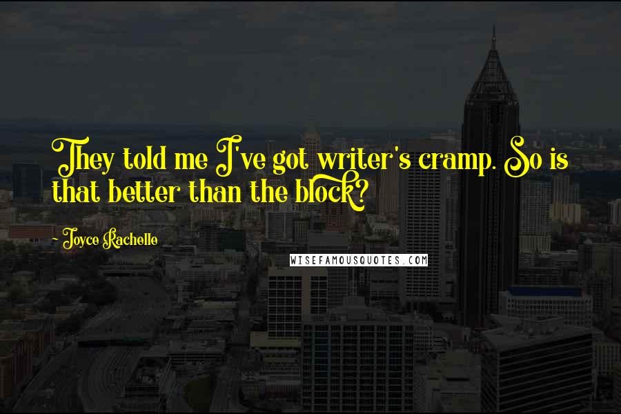 Joyce Rachelle Quotes: They told me I've got writer's cramp. So is that better than the block?