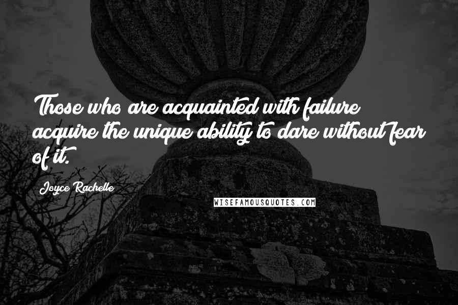 Joyce Rachelle Quotes: Those who are acquainted with failure acquire the unique ability to dare without fear of it.