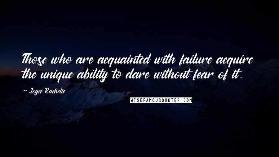 Joyce Rachelle Quotes: Those who are acquainted with failure acquire the unique ability to dare without fear of it.