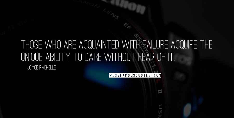 Joyce Rachelle Quotes: Those who are acquainted with failure acquire the unique ability to dare without fear of it.