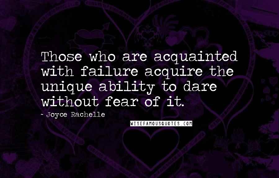 Joyce Rachelle Quotes: Those who are acquainted with failure acquire the unique ability to dare without fear of it.