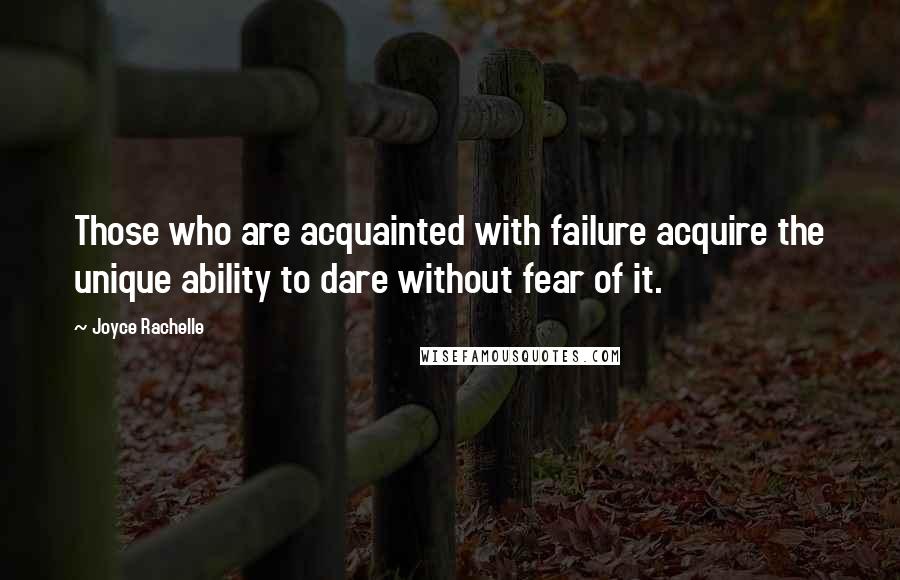 Joyce Rachelle Quotes: Those who are acquainted with failure acquire the unique ability to dare without fear of it.