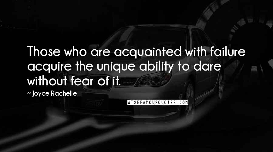 Joyce Rachelle Quotes: Those who are acquainted with failure acquire the unique ability to dare without fear of it.