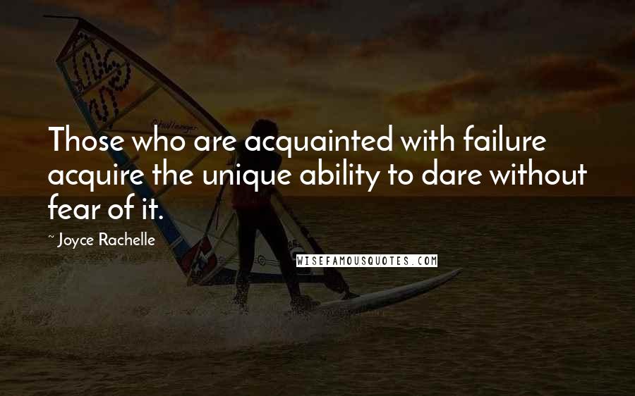 Joyce Rachelle Quotes: Those who are acquainted with failure acquire the unique ability to dare without fear of it.