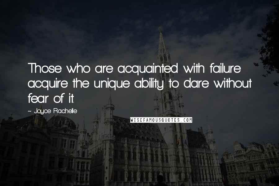 Joyce Rachelle Quotes: Those who are acquainted with failure acquire the unique ability to dare without fear of it.