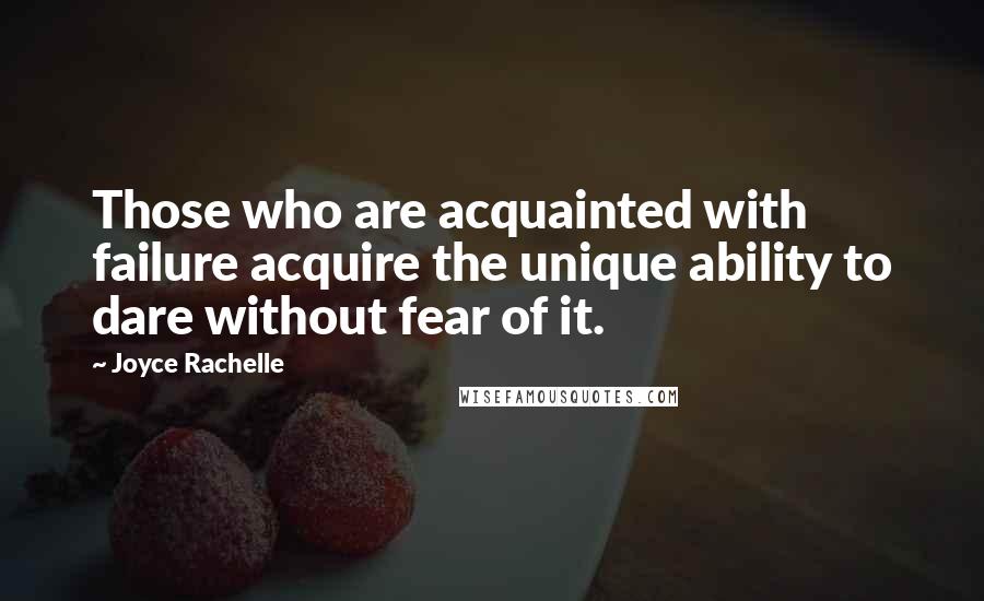 Joyce Rachelle Quotes: Those who are acquainted with failure acquire the unique ability to dare without fear of it.