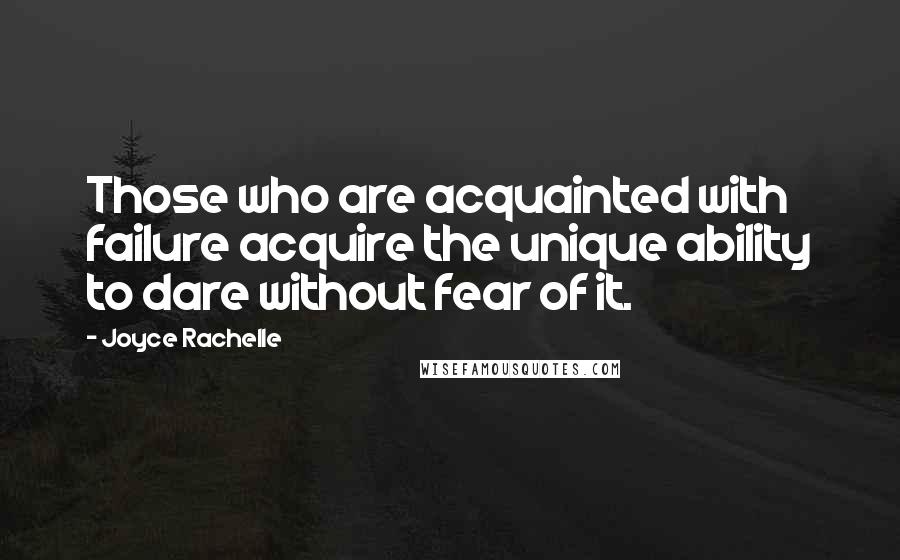 Joyce Rachelle Quotes: Those who are acquainted with failure acquire the unique ability to dare without fear of it.