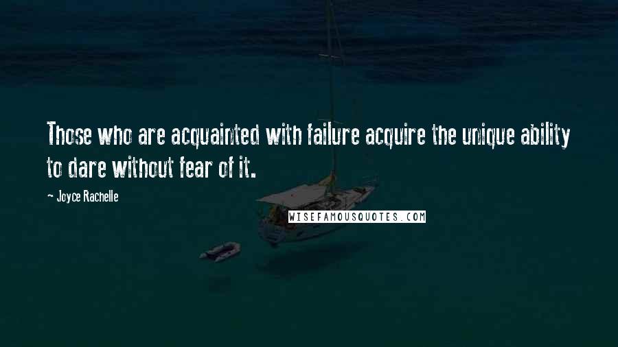 Joyce Rachelle Quotes: Those who are acquainted with failure acquire the unique ability to dare without fear of it.