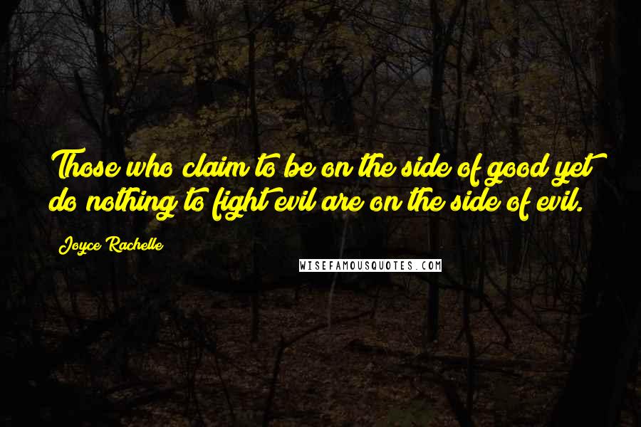 Joyce Rachelle Quotes: Those who claim to be on the side of good yet do nothing to fight evil are on the side of evil.