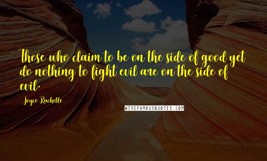 Joyce Rachelle Quotes: Those who claim to be on the side of good yet do nothing to fight evil are on the side of evil.