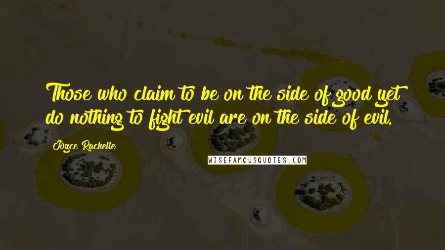 Joyce Rachelle Quotes: Those who claim to be on the side of good yet do nothing to fight evil are on the side of evil.