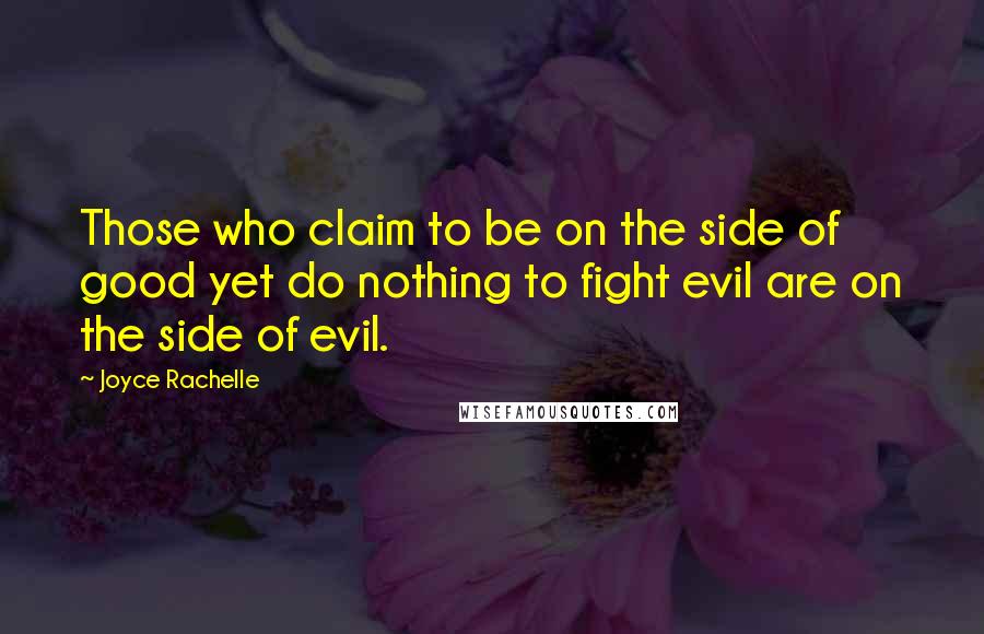 Joyce Rachelle Quotes: Those who claim to be on the side of good yet do nothing to fight evil are on the side of evil.